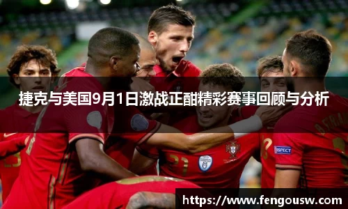 捷克与美国9月1日激战正酣精彩赛事回顾与分析