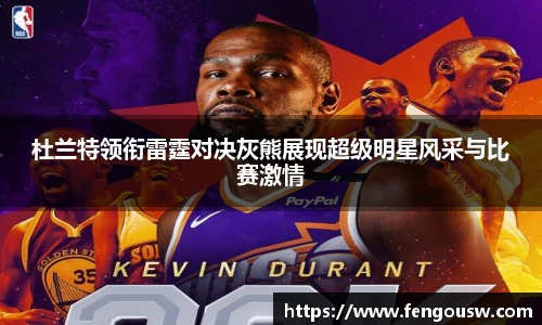 杜兰特领衔雷霆对决灰熊展现超级明星风采与比赛激情