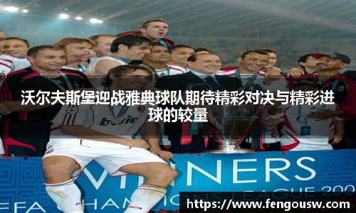 沃尔夫斯堡迎战雅典球队期待精彩对决与精彩进球的较量