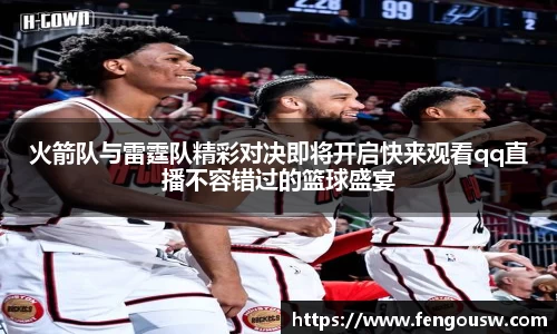 火箭队与雷霆队精彩对决即将开启快来观看qq直播不容错过的篮球盛宴