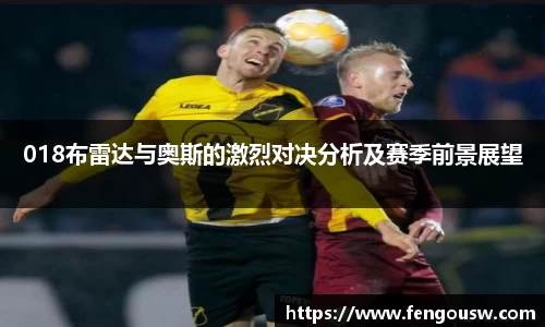 018布雷达与奥斯的激烈对决分析及赛季前景展望