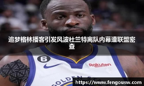 追梦格林播客引发风波杜兰特离队内幕遭联盟密查
